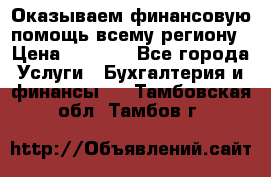 Оказываем финансовую помощь всему региону › Цена ­ 1 111 - Все города Услуги » Бухгалтерия и финансы   . Тамбовская обл.,Тамбов г.